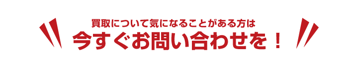 買取について気になることがある方は今すぐお問い合わせを！